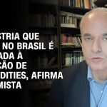 A indústria que cresce no Brasil é vinculada à produção de commodities, afirma economista